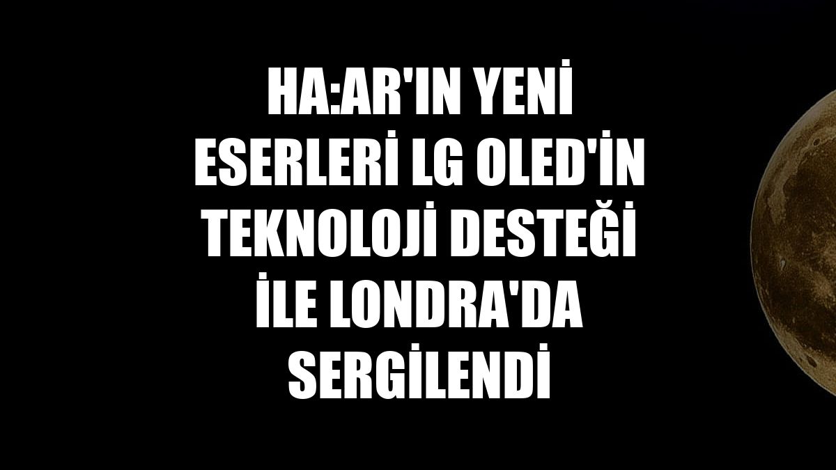 Ha:ar'ın yeni eserleri LG OLED'in teknoloji desteği ile Londra'da sergilendi
