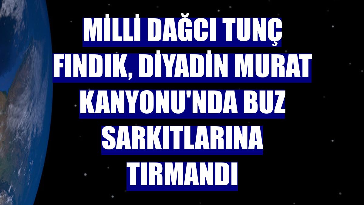 Milli Dağcı Tunç Fındık, Diyadin Murat Kanyonu'nda buz sarkıtlarına tırmandı