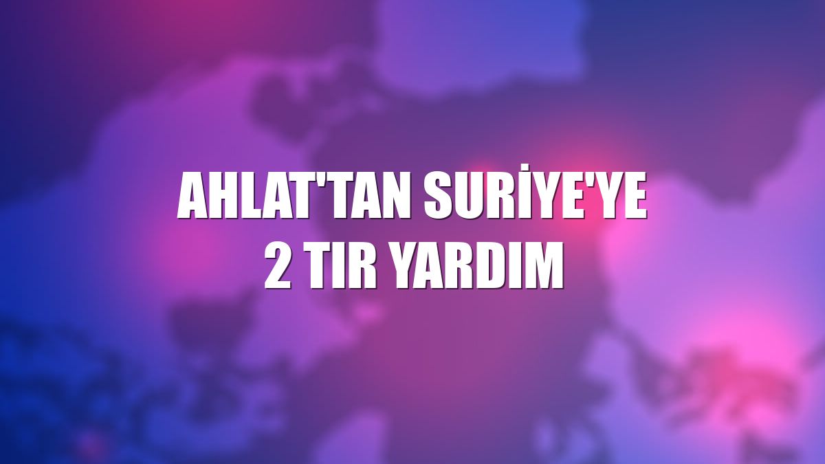 Ahlat'tan Suriye'ye 2 tır yardım