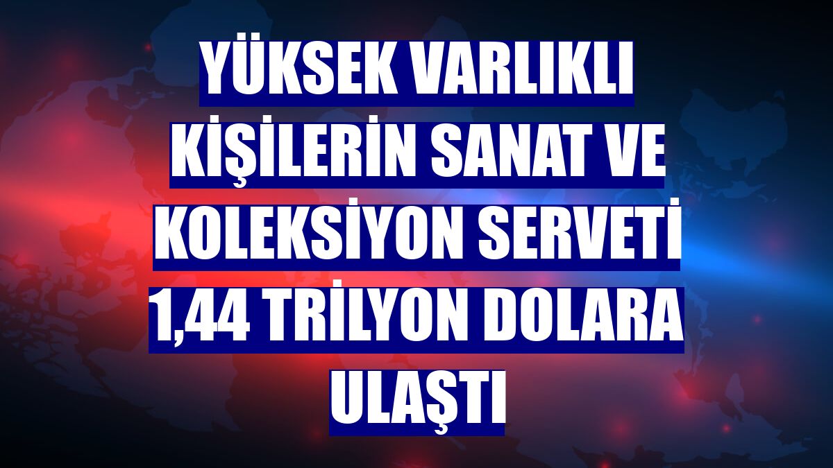 Yüksek varlıklı kişilerin sanat ve koleksiyon serveti 1,44 trilyon dolara ulaştı