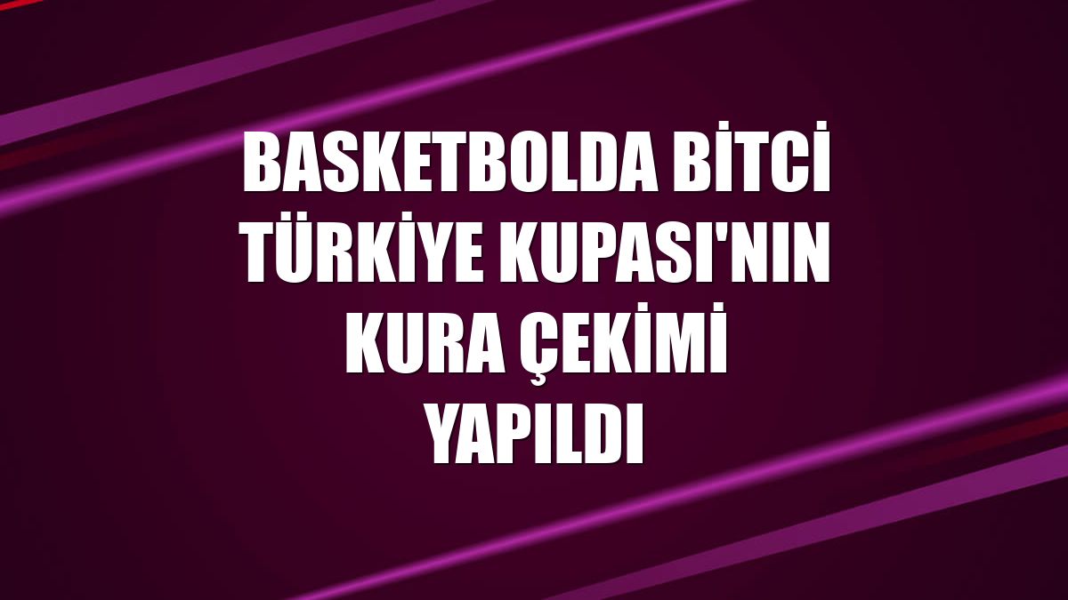 Basketbolda Bitci Türkiye Kupası'nın kura çekimi yapıldı