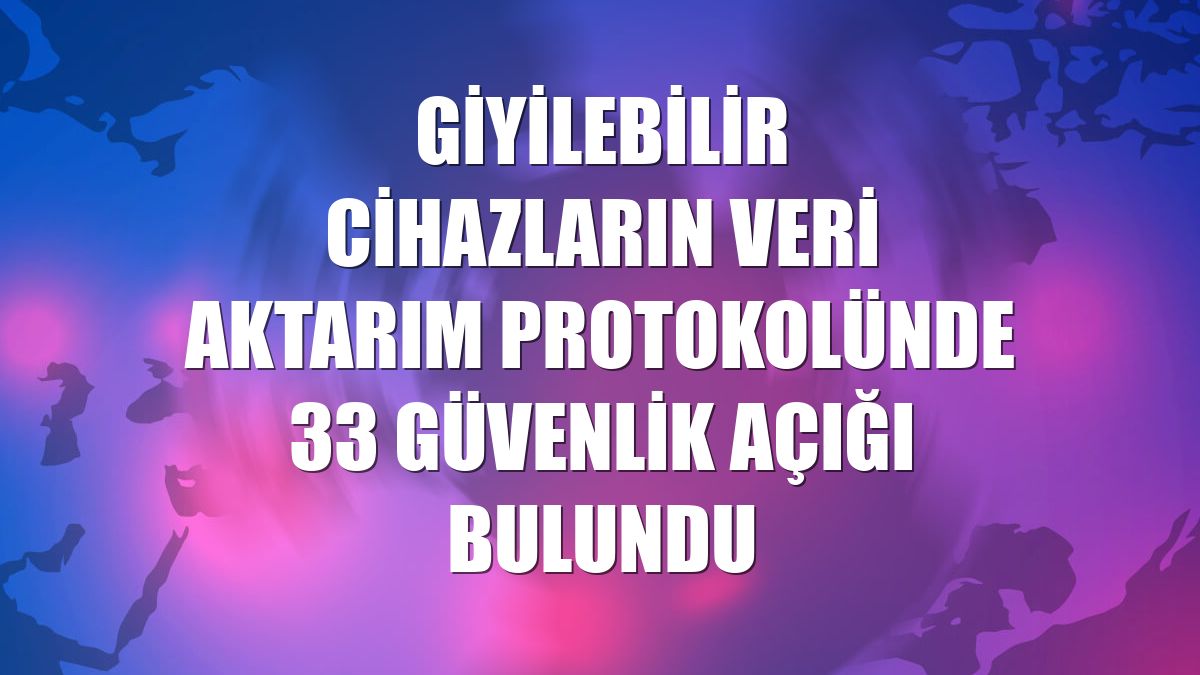 Giyilebilir cihazların veri aktarım protokolünde 33 güvenlik açığı bulundu