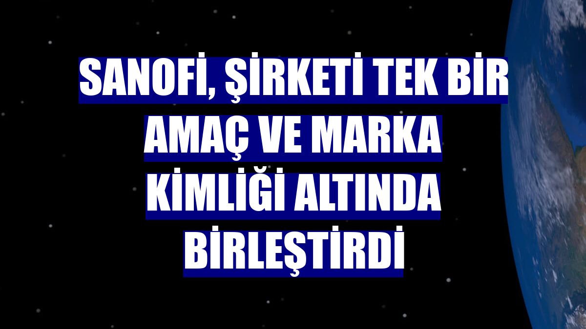 Sanofi, şirketi tek bir amaç ve marka kimliği altında birleştirdi