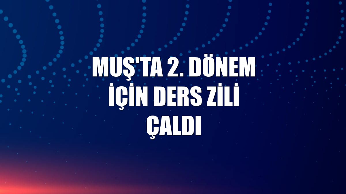 Muş'ta 2. Dönem için ders zili çaldı
