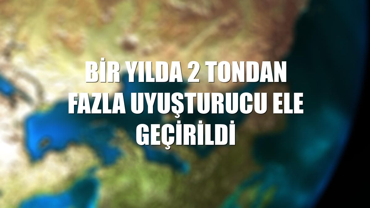 Bir yılda 2 tondan fazla uyuşturucu ele geçirildi