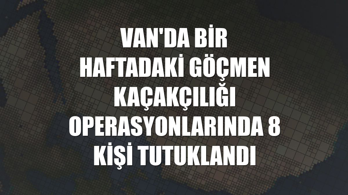 Van'da bir haftadaki göçmen kaçakçılığı operasyonlarında 8 kişi tutuklandı