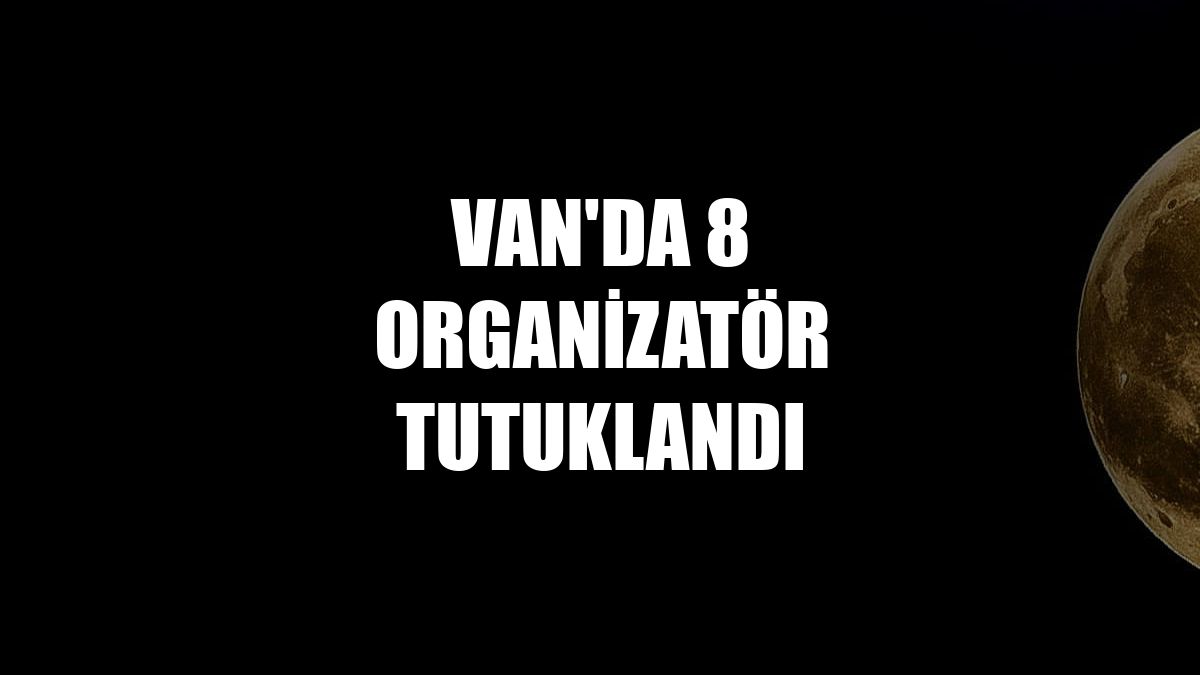 Van'da 8 organizatör tutuklandı