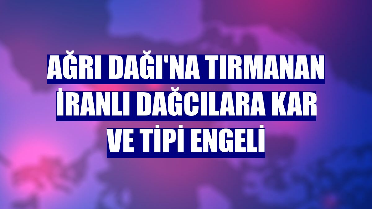 Ağrı Dağı'na tırmanan İranlı dağcılara kar ve tipi engeli