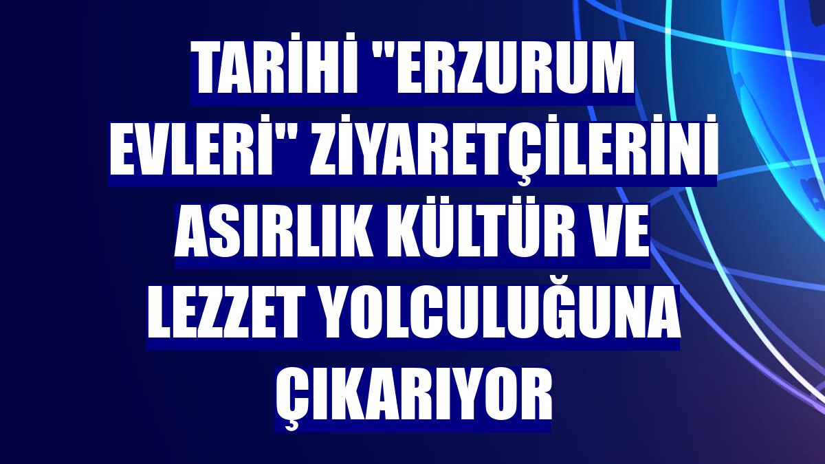 Tarihi "Erzurum Evleri" ziyaretçilerini asırlık kültür ve lezzet yolculuğuna çıkarıyor