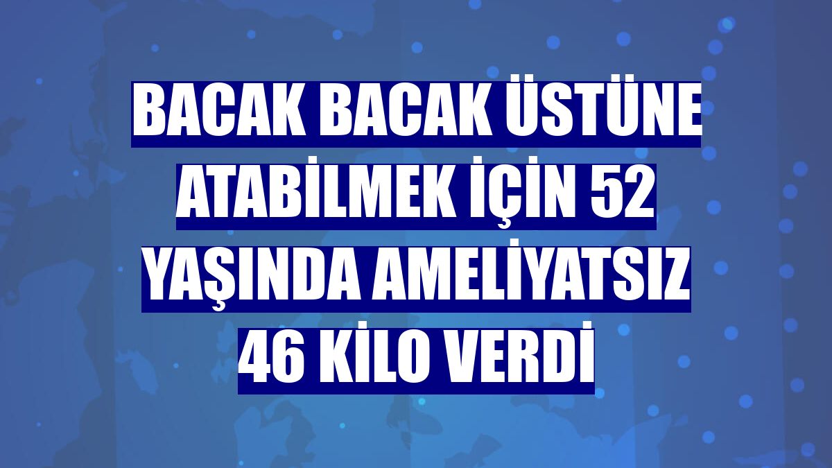 Bacak bacak üstüne atabilmek için 52 yaşında ameliyatsız 46 kilo verdi