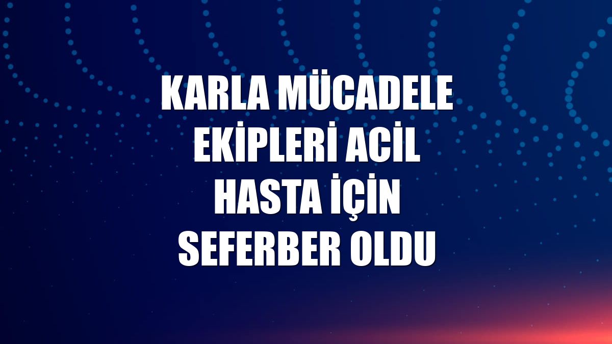 Karla mücadele ekipleri acil hasta için seferber oldu