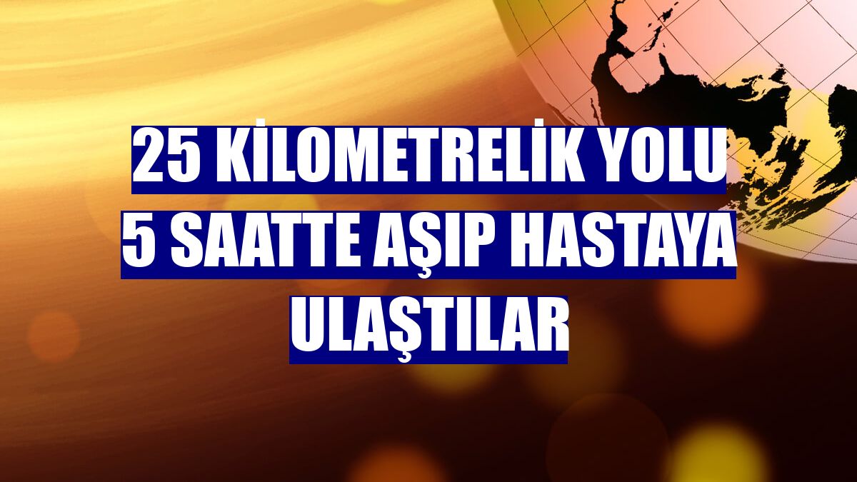 25 kilometrelik yolu 5 saatte aşıp hastaya ulaştılar