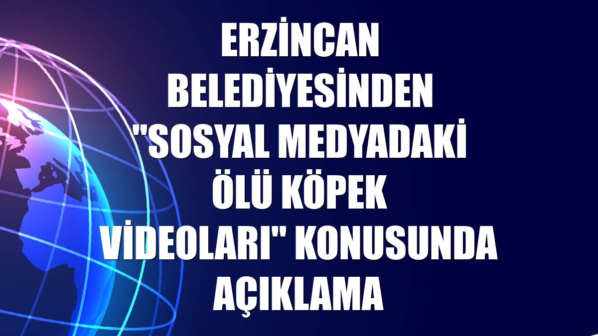 Erzincan Belediyesinden "sosyal medyadaki ölü köpek videoları" konusunda açıklama