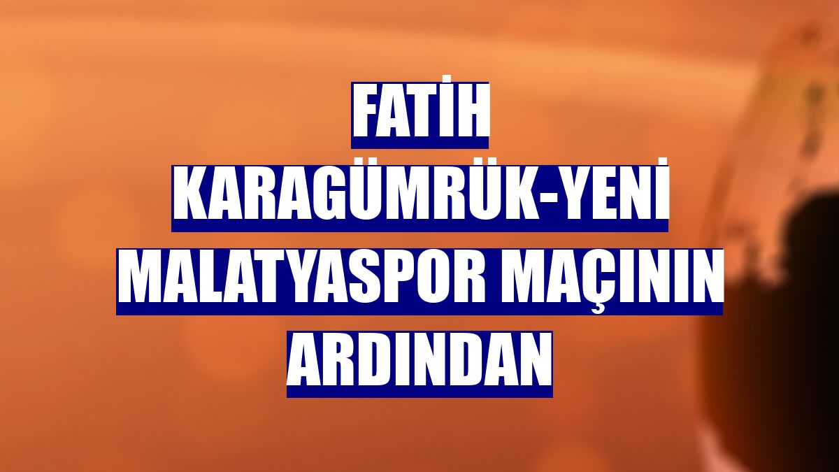 Fatih Karagümrük-Yeni Malatyaspor maçının ardından