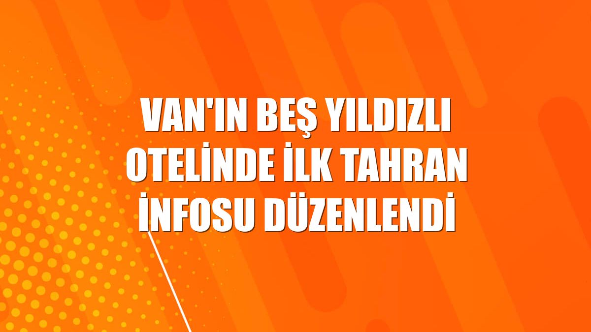 Van'ın beş yıldızlı otelinde ilk Tahran infosu düzenlendi