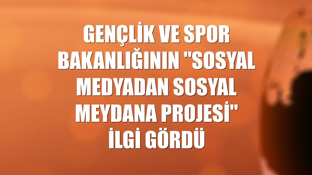 Gençlik ve Spor Bakanlığının "Sosyal Medyadan Sosyal Meydana Projesi'' ilgi gördü