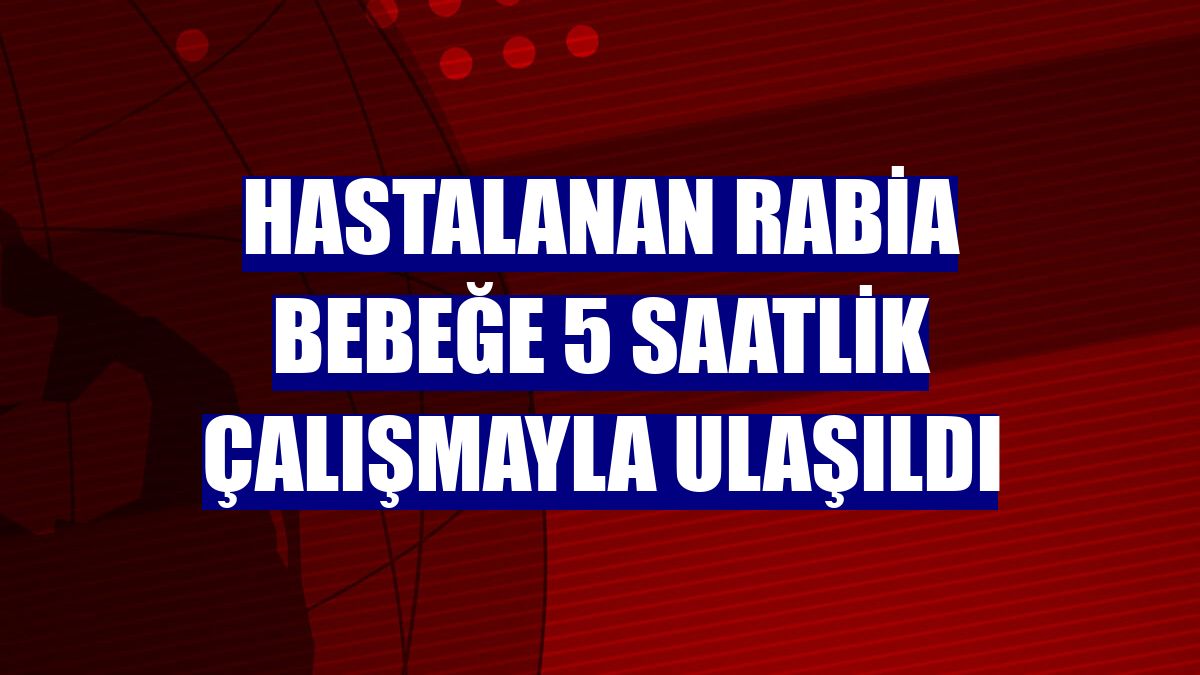 Hastalanan Rabia bebeğe 5 saatlik çalışmayla ulaşıldı