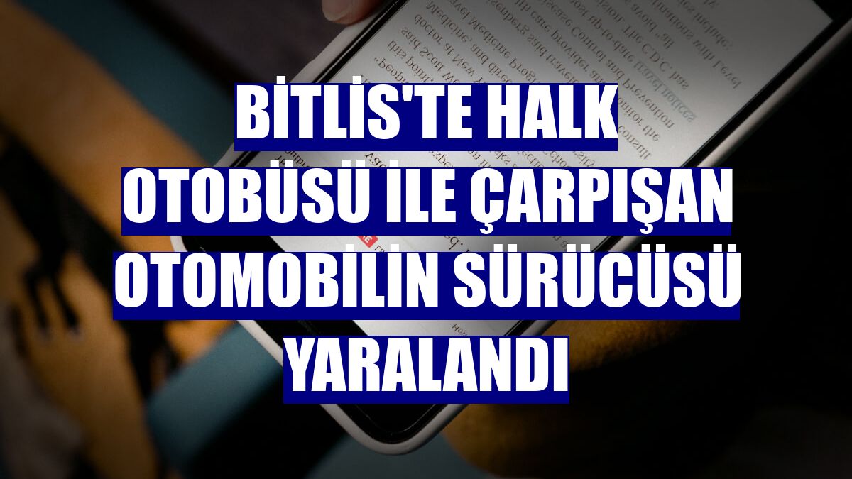 Bitlis'te halk otobüsü ile çarpışan otomobilin sürücüsü yaralandı