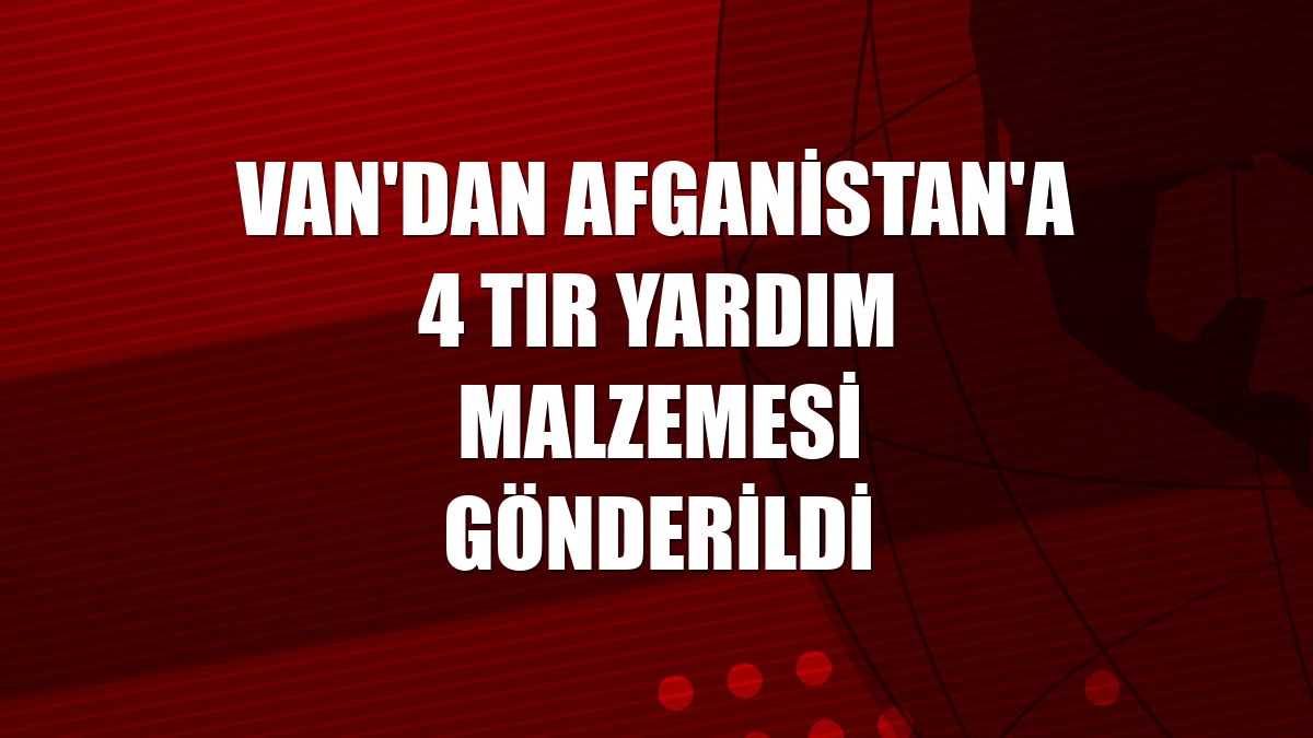 Van'dan Afganistan'a 4 tır yardım malzemesi gönderildi