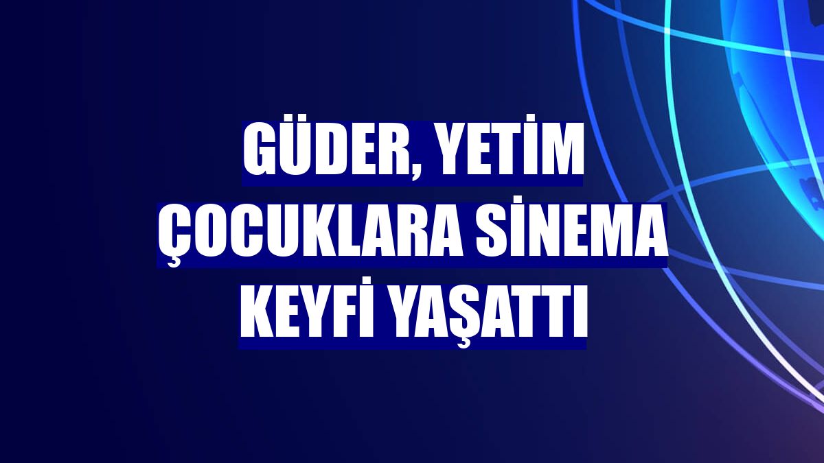 Güder, yetim çocuklara sinema keyfi yaşattı