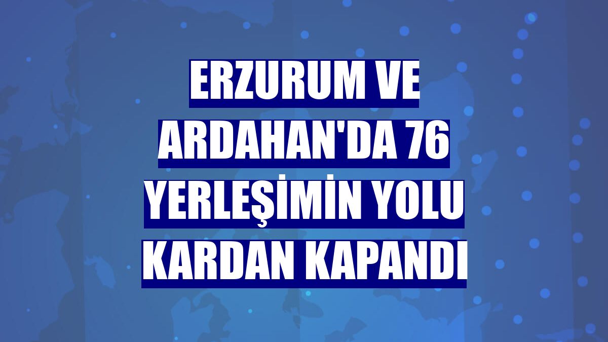 Erzurum ve Ardahan'da 76 yerleşimin yolu kardan kapandı