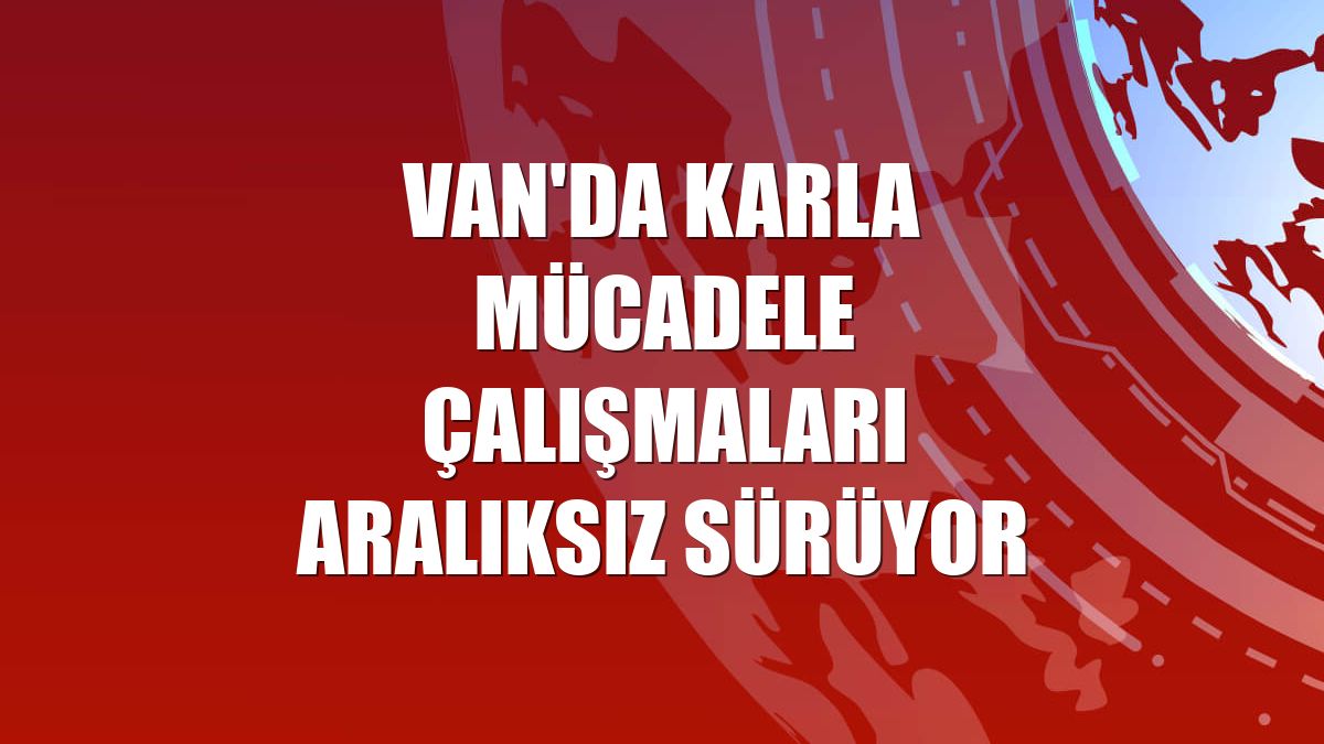 Van'da karla mücadele çalışmaları aralıksız sürüyor