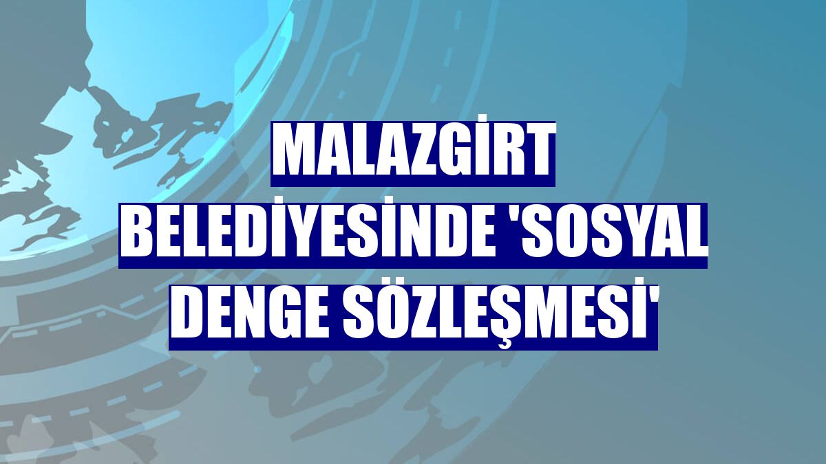Malazgirt Belediyesinde 'Sosyal Denge Sözleşmesi'