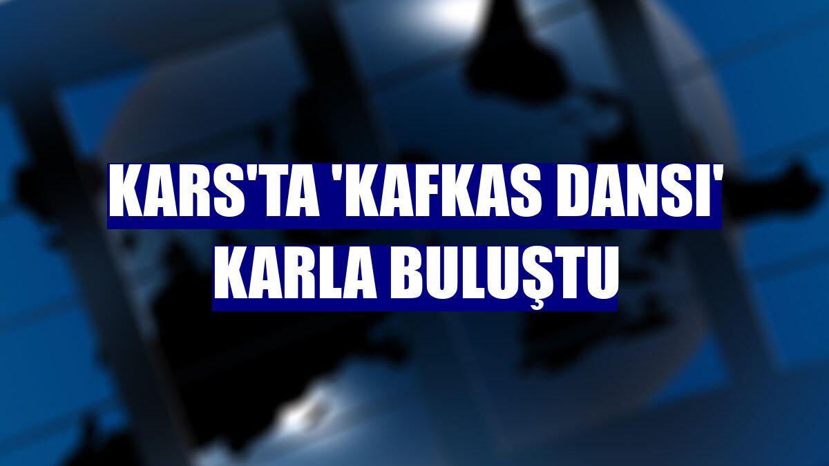 Kars'ta 'Kafkas Dansı' karla buluştu