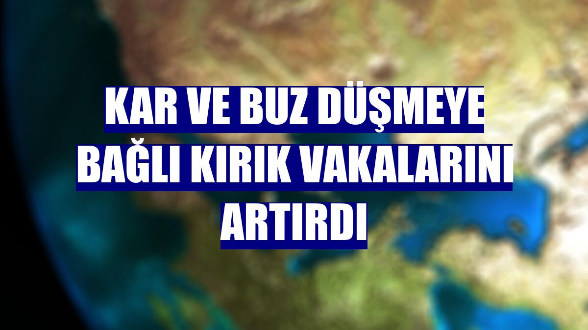 Kar ve buz düşmeye bağlı kırık vakalarını artırdı