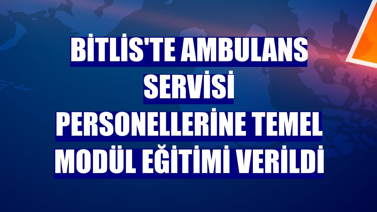 Bitlis'te ambulans servisi personellerine temel modül eğitimi verildi