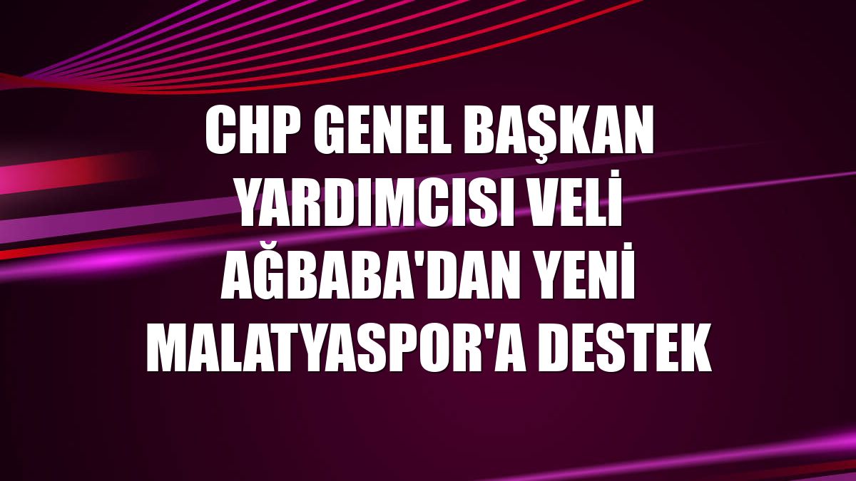 CHP Genel Başkan Yardımcısı Veli Ağbaba'dan Yeni Malatyaspor'a destek