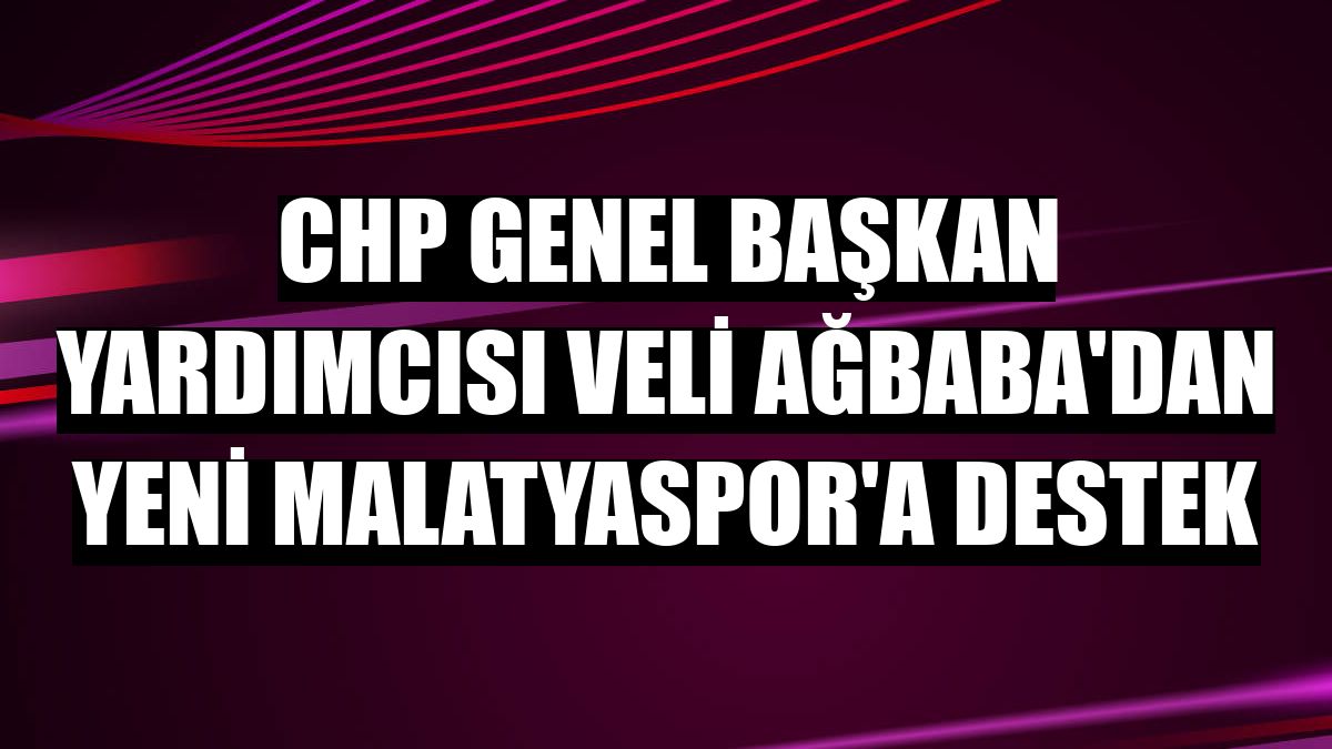 CHP Genel Başkan Yardımcısı Veli Ağbaba'dan Yeni Malatyaspor'a destek