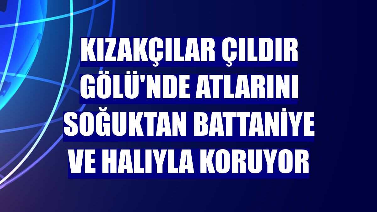 Kızakçılar Çıldır Gölü'nde atlarını soğuktan battaniye ve halıyla koruyor