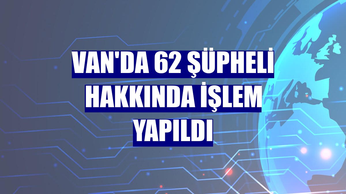 Van'da 62 şüpheli hakkında işlem yapıldı
