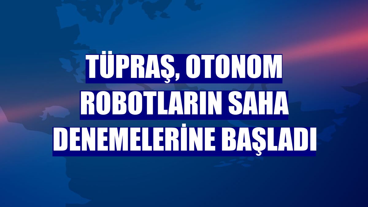 Tüpraş, otonom robotların saha denemelerine başladı