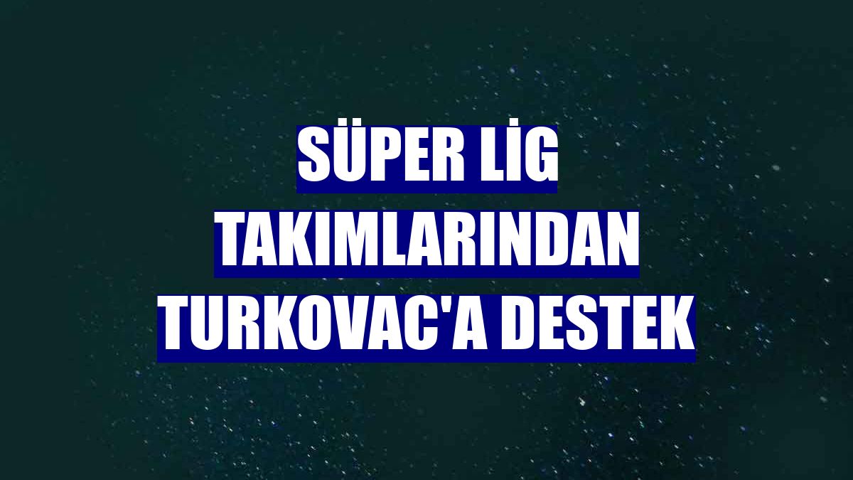 Süper Lig takımlarından TURKOVAC'a destek