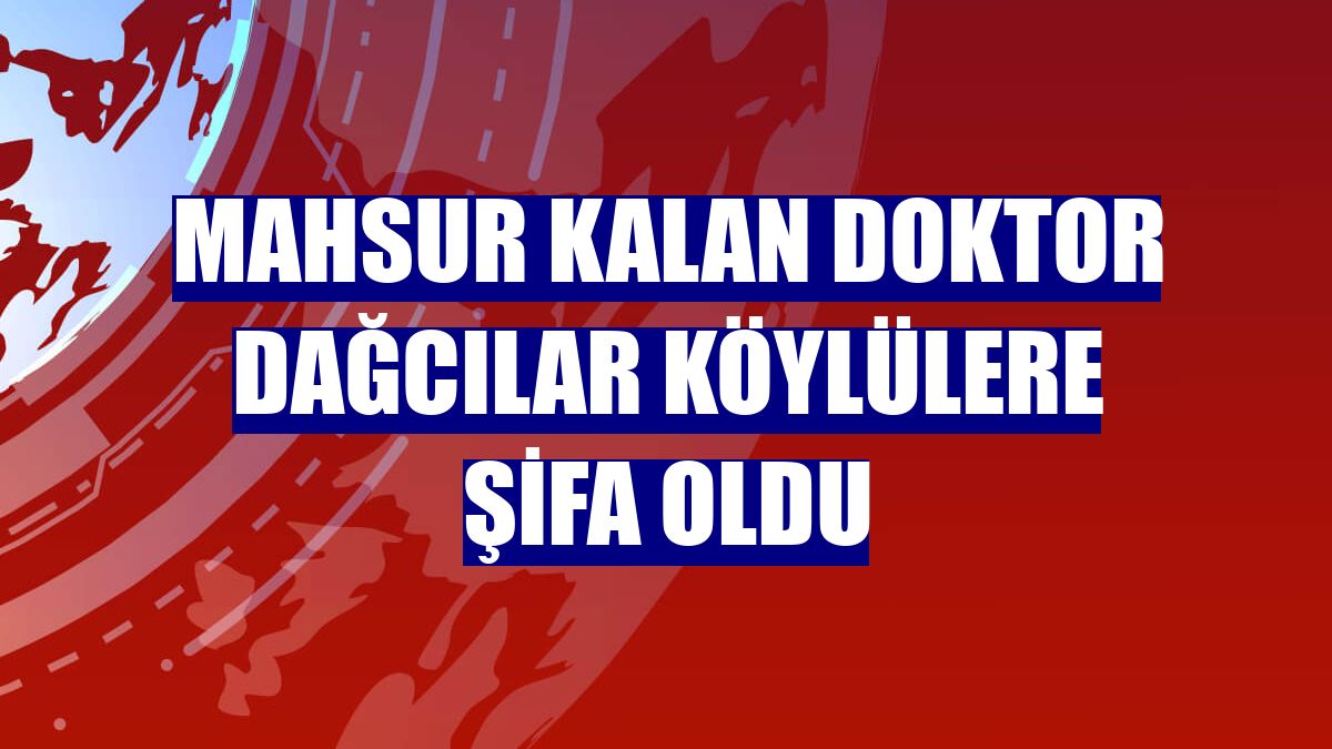 Mahsur kalan doktor dağcılar köylülere şifa oldu