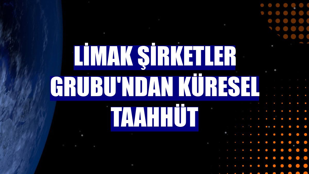 Limak Şirketler Grubu'ndan küresel taahhüt