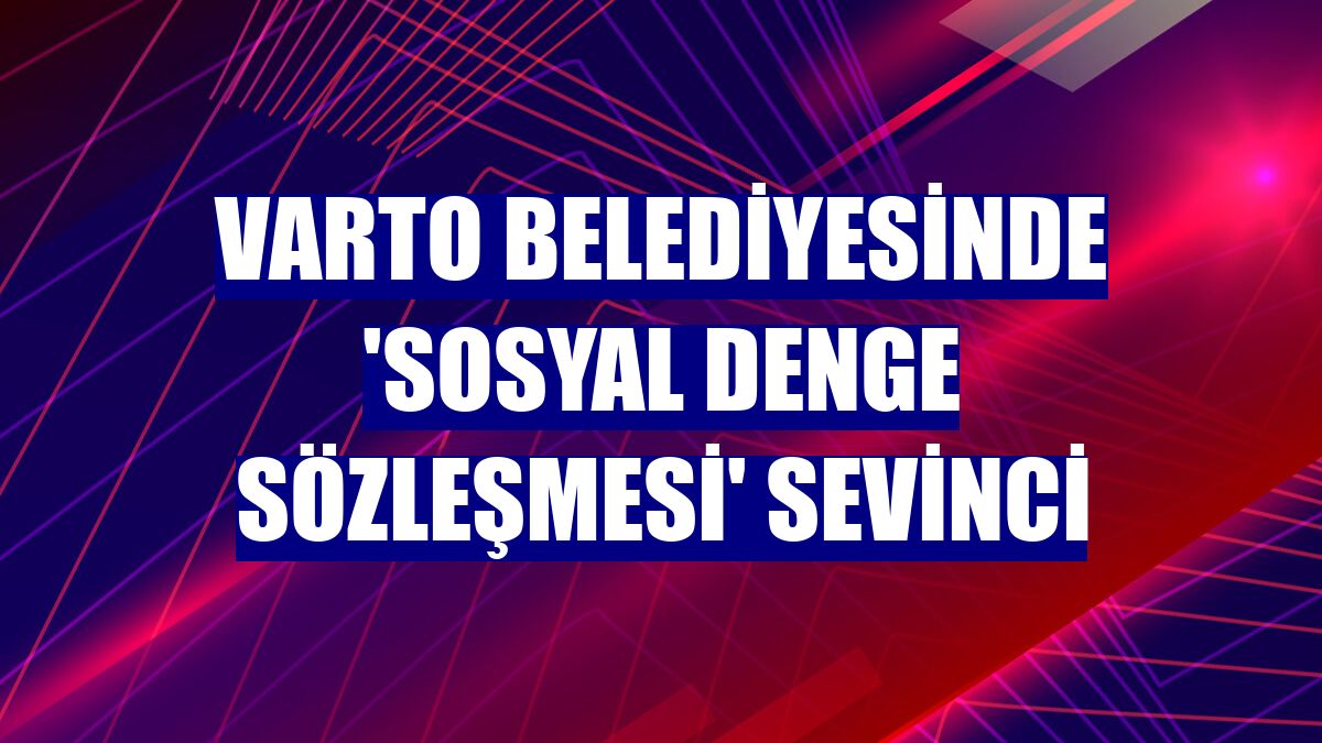 Varto Belediyesinde 'Sosyal Denge Sözleşmesi' sevinci