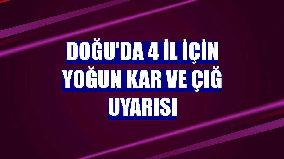 Doğu'da 4 il için yoğun kar ve çığ uyarısı