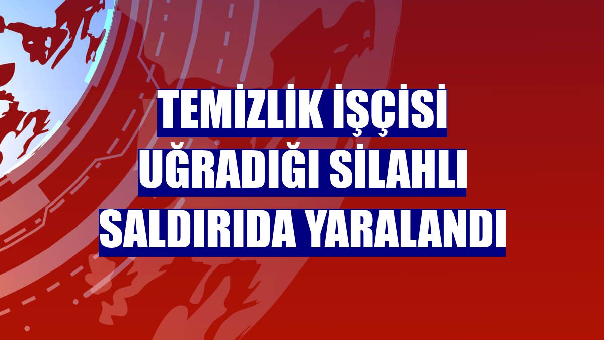 Temizlik işçisi uğradığı silahlı saldırıda yaralandı