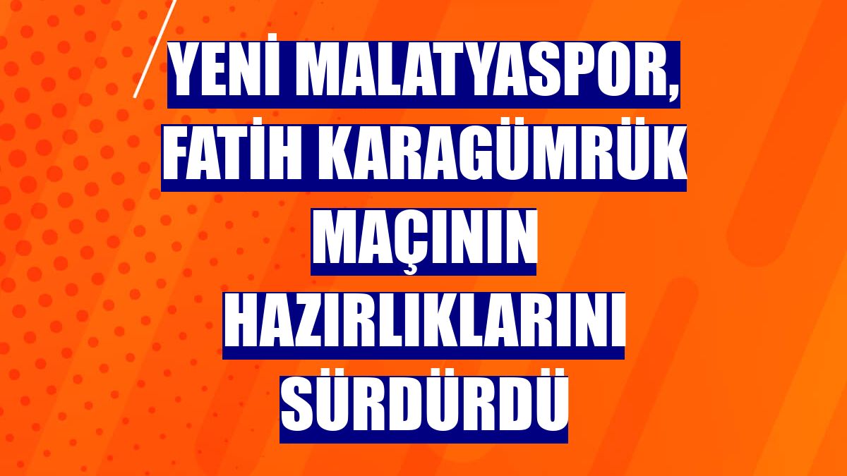 Yeni Malatyaspor, Fatih Karagümrük maçının hazırlıklarını sürdürdü