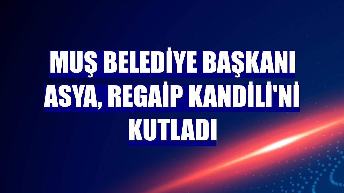 Muş Belediye Başkanı Asya, Regaip Kandili'ni kutladı