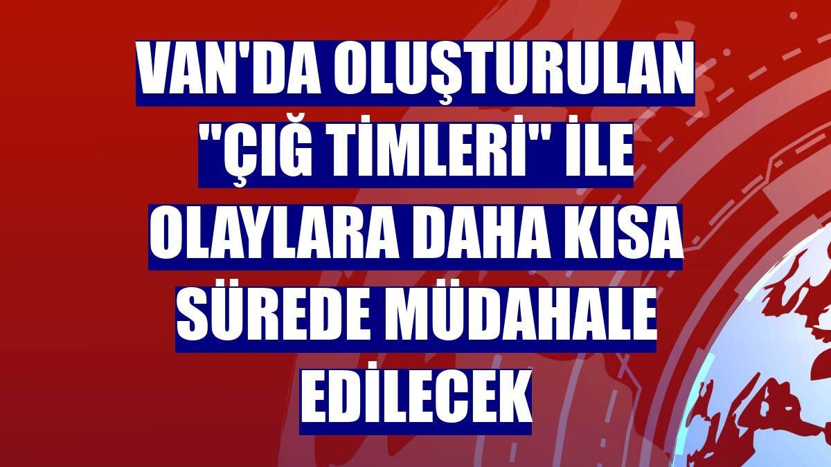 Van'da oluşturulan "çığ timleri" ile olaylara daha kısa sürede müdahale edilecek