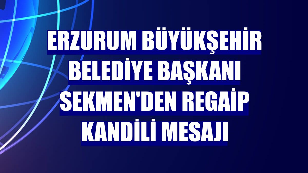 Erzurum Büyükşehir Belediye Başkanı Sekmen'den Regaip Kandili mesajı