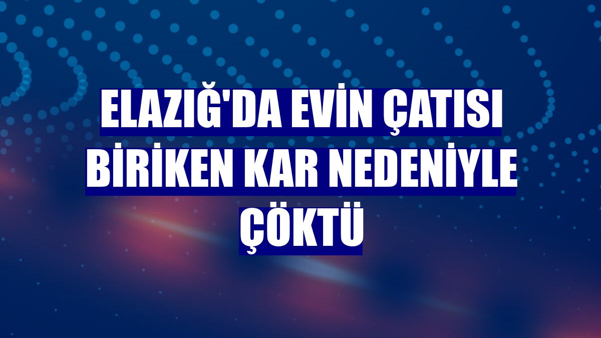 Elazığ'da evin çatısı biriken kar nedeniyle çöktü