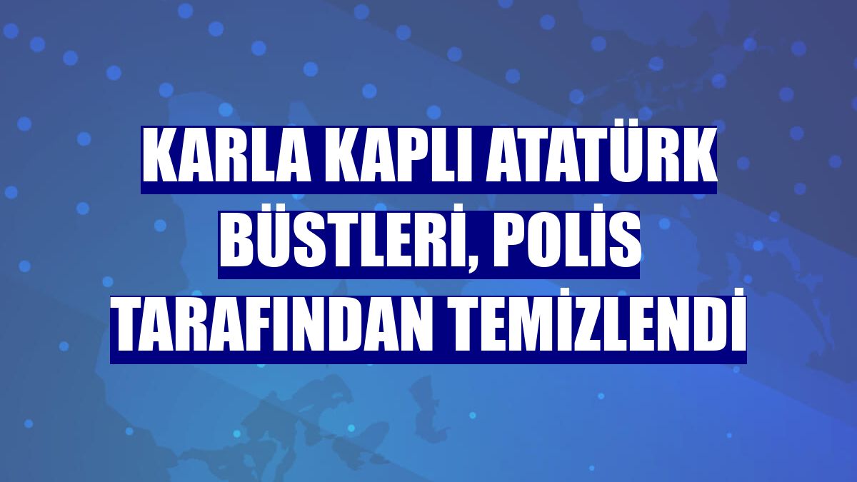 Karla kaplı Atatürk büstleri, polis tarafından temizlendi