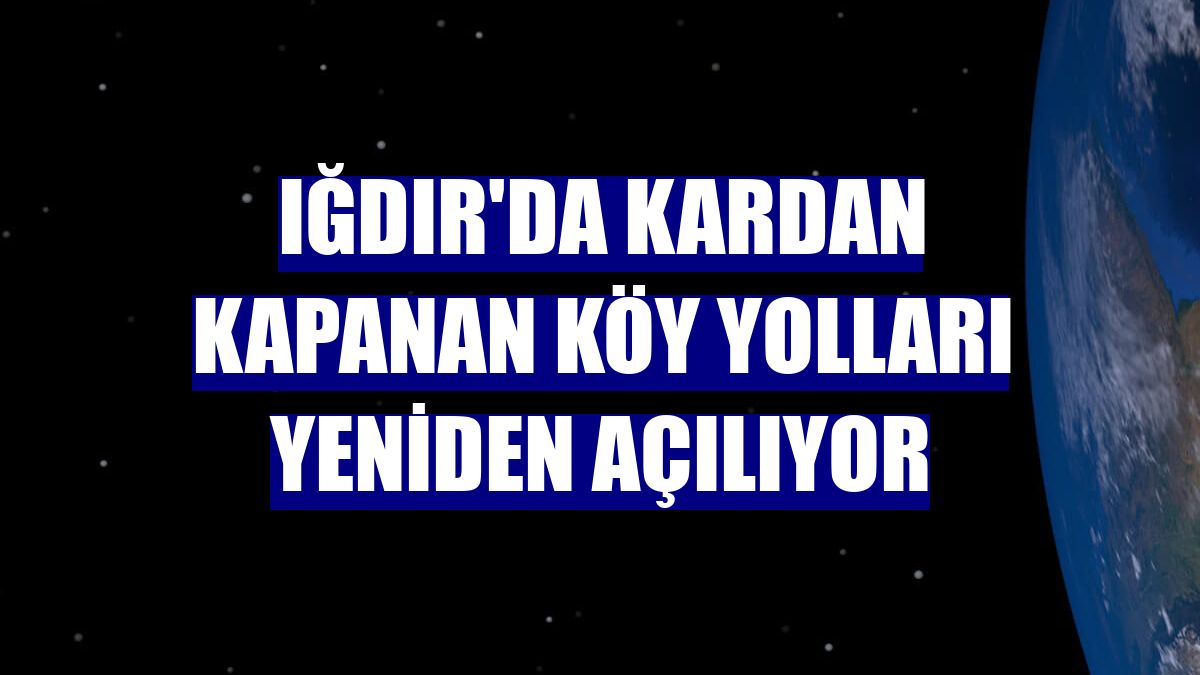 Iğdır'da kardan kapanan köy yolları yeniden açılıyor