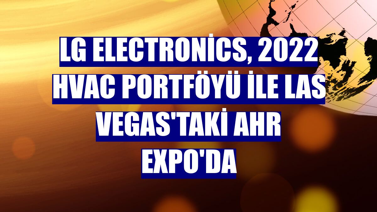 LG Electronics, 2022 HVAC portföyü ile Las Vegas'taki AHR Expo'da