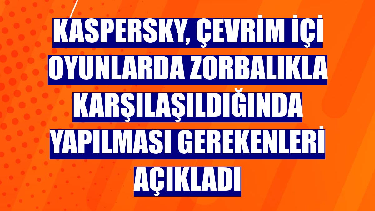 Kaspersky, çevrim içi oyunlarda zorbalıkla karşılaşıldığında yapılması gerekenleri açıkladı